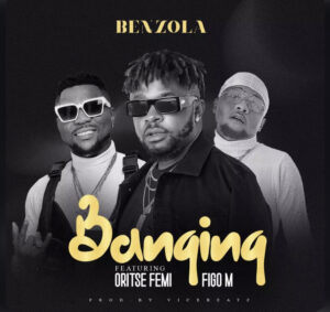 Benzola – Banging Ft. Oritse Femi, Figo M